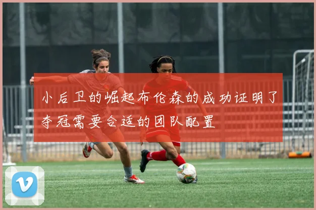 小后卫的崛起布伦森的成功证明了夺冠需要合适的团队配置