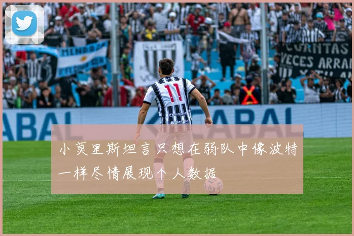 小莫里斯坦言只想在弱队中像波特一样尽情展现个人数据