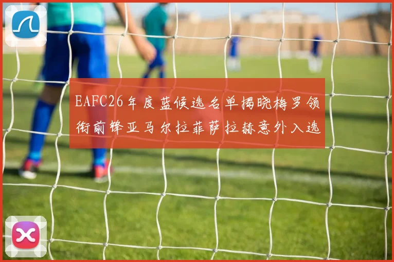 EAFC26年度蓝候选名单揭晓梅罗领衔前锋亚马尔拉菲萨拉赫意外入选中场