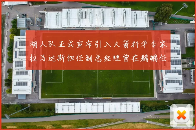 湖人队正式宣布引入火箭科学专家拉马达斯担任副总经理曾在鹈鹕任职