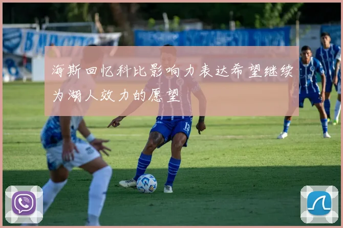 海斯回忆科比影响力表达希望继续为湖人效力的愿望
