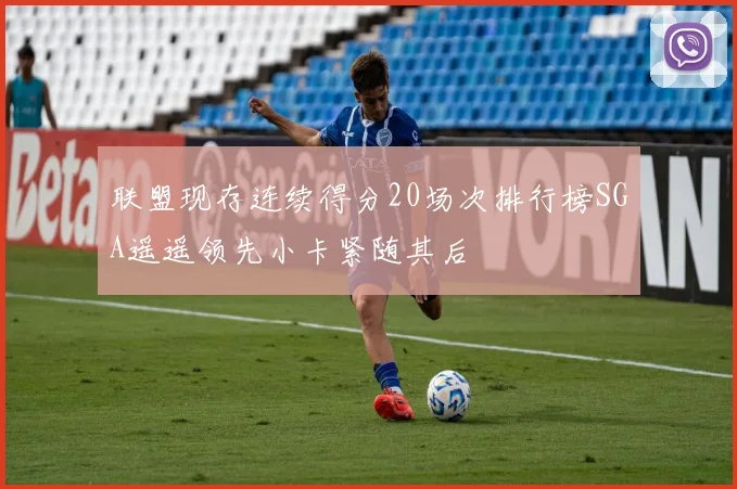 联盟现存连续得分20场次排行榜SGA遥遥领先小卡紧随其后