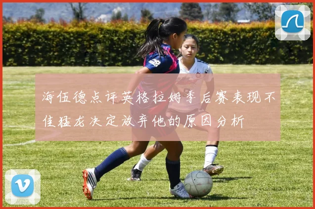 海伍德点评英格拉姆季后赛表现不佳猛龙决定放弃他的原因分析