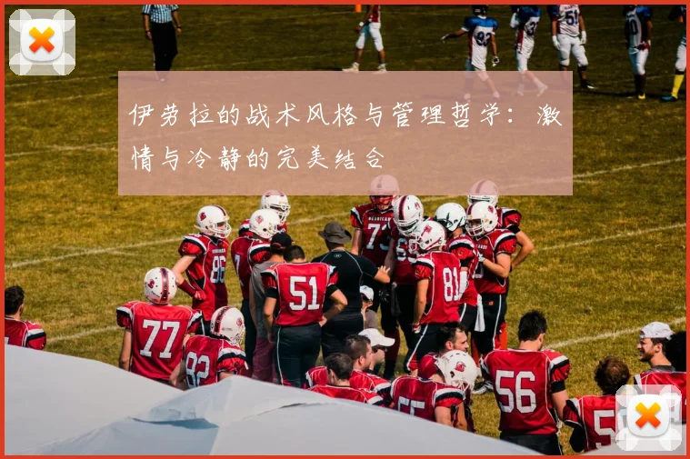 伊劳拉的战术风格与管理哲学：激情与冷静的完美结合
