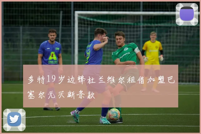 多特19岁边锋杜兰维尔租借加盟巴塞尔无买断条款