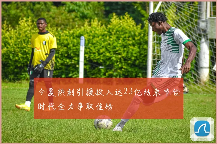 今夏热刺引援投入达23亿结束节俭时代全力争取佳绩