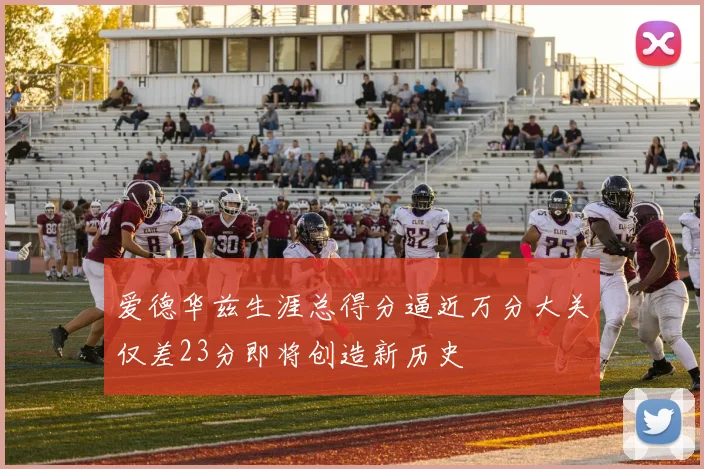 爱德华兹生涯总得分逼近万分大关仅差23分即将创造新历史