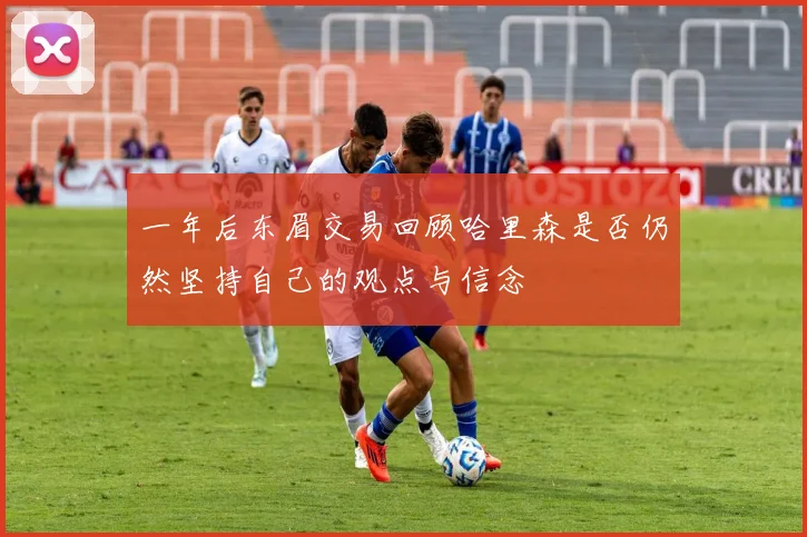 一年后东眉交易回顾哈里森是否仍然坚持自己的观点与信念