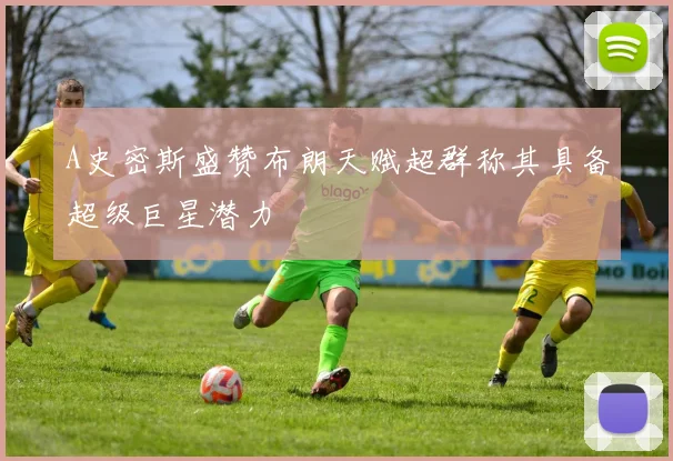 A史密斯盛赞布朗天赋超群称其具备超级巨星潜力