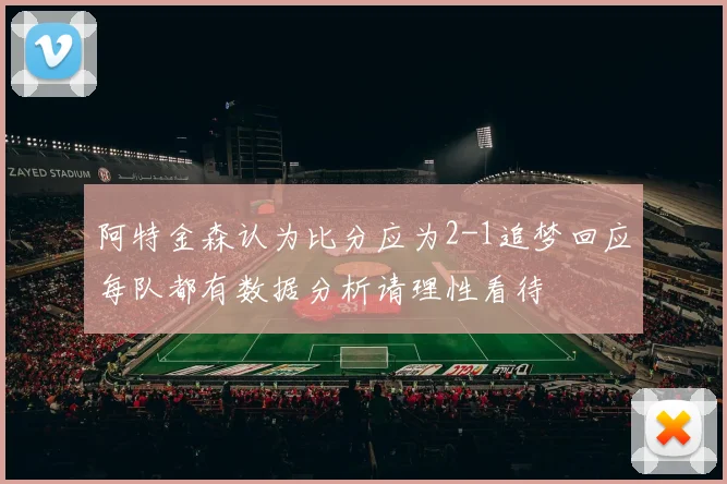 阿特金森认为比分应为2-1追梦回应每队都有数据分析请理性看待