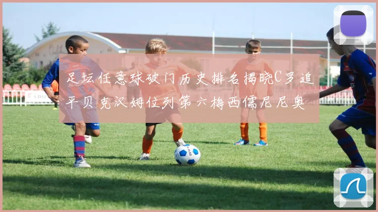 足坛任意球破门历史排名揭晓C罗追平贝克汉姆位列第六梅西儒尼尼奥称霸前两名