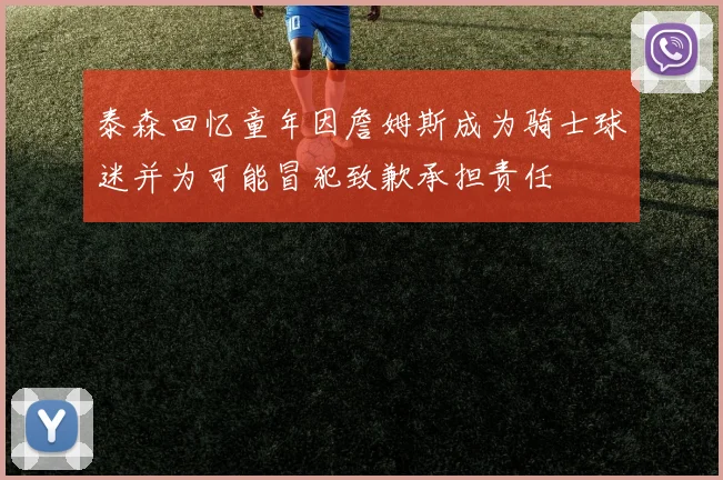 泰森回忆童年因詹姆斯成为骑士球迷并为可能冒犯致歉承担责任